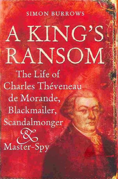 A King's Ransom: The Life of Charles Théveneau de Morande, Blackmailer, Scandalmonger & Master-Spy