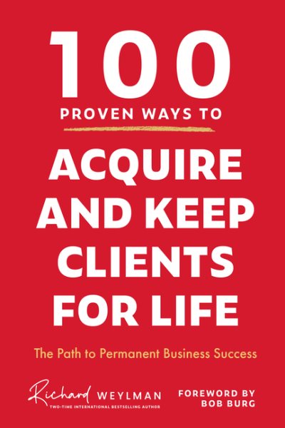 100 Proven Ways to Acquire and Keep Clients for Life: The Path to Permanent Business Success