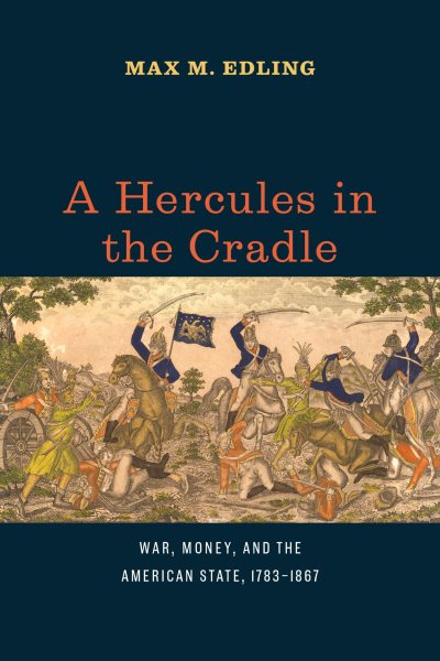 A Hercules in the Cradle: War, Money, and the American State, 1783-1867