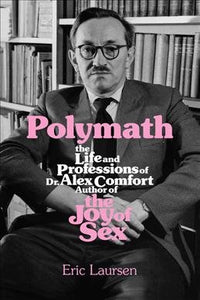 Polymath: The Life and Professions of Dr Alex Comfort, Author of the Joy of Sex