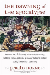 Dawning of the Apocalypse: The Roots of Slavery, White Supremacy, Settler Colonialism, and Capitalism in the Long Sixteenth Century