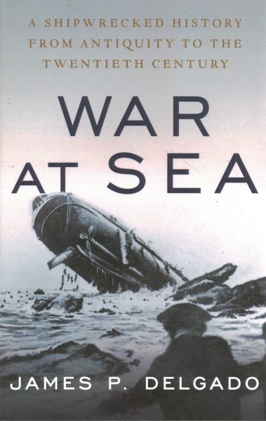 War at Sea: A Shipwrecked History from Antiquity to the Twentieth Century