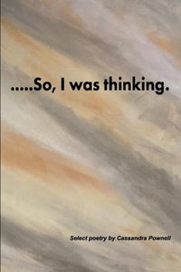 ....So, I was thinking.: Select poetry by Cassandra Pownell