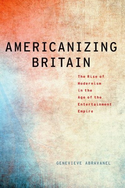 Americanizing Britain: The Rise of Modernism in the Age of the Entertainment Empire