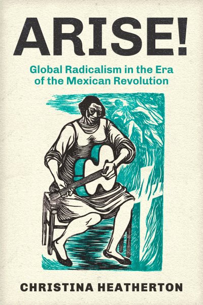 Arise!: Global Radicalism in the Era of the Mexican Revolution Volume 66