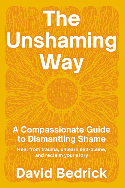 The Unshaming Way: A Compassionate Guide to Dismantling Shame--Heal from trauma, unlearn self-blame, and reclaim your story