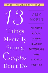 13 Things Mentally Strong Couples Don't Do: Fix What's Broken, Develop Healthier Patterns, and Grow Stronger Together