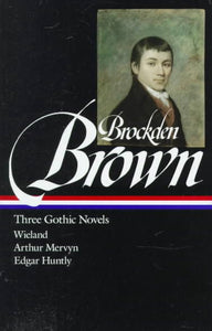 Charles Brockden Brown: Three Gothic Novels (LOA #103): Wieland / Arthur Mervyn / Edgar Huntly