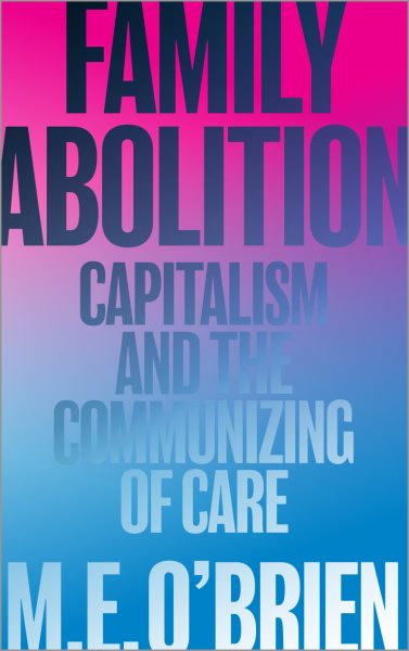 Family Abolition: Capitalism and the Communizing of Care