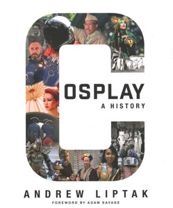 Cosplay: A History: The Builders, Fans, and Makers Who Bring Your Favorite Stories to Life