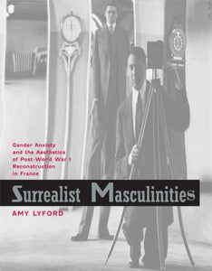 Surrealist Masculinities: Gender Anxiety and the Aesthetics of Post-World War I Reconstruction in France