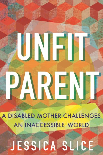 Unfit Parent (LARGE PRINT EDITION): A Disabled Mother Challenges an Inaccessible World