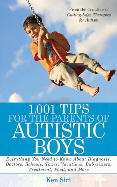 1,001 Tips for the Parents of Autistic Boys: Everything You Need to Know about Diagnosis, Doctors, Schools, Taxes, Vacations, Babysitters, Treatments,