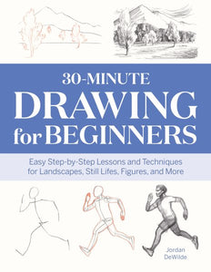 30-Minute Drawing for Beginners: Easy Step-By-Step Lessons and Techniques for Landscapes, Still Lifes, Figures, and More