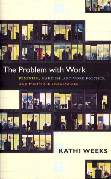 The Problem with Work: Feminism, Marxism, Antiwork Politics, and Postwork Imaginaries