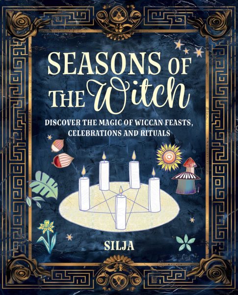 Seasons of the Witch: Discover the magic of Wiccan feasts, celebrations, and rituals