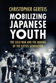 Mobilizing Japanese Youth: The Cold War and the Making of the Sixties Generation (Revised)