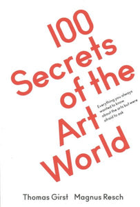 100 Secrets of the Art World: Everything You Always Wanted to Know from Artists, Collectors and Curators, But Were Afraid to Ask