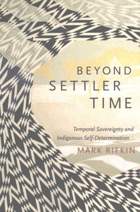 Beyond Settler Time: Temporal Sovereignty and Indigenous Self-Determination