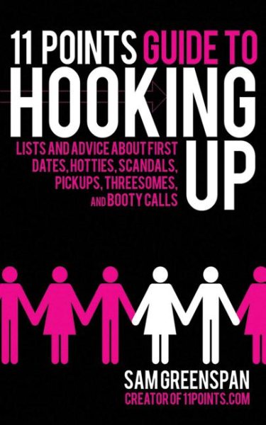 11 Points Guide to Hooking Up: Lists and Advice about First Dates, Hotties, Scandals, Pick-ups, Threesomes, and Booty Calls