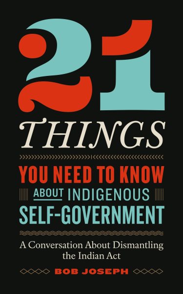 21 Things You Need to Know about Indigenous Self-Government: A Conversation about Dismantling the Indian ACT