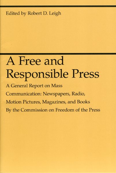 A Free and Responsible Press: A General Report on Mass Communication: Newspapers, Radio, Motion Pictures, Magazines, and Books (Revised)