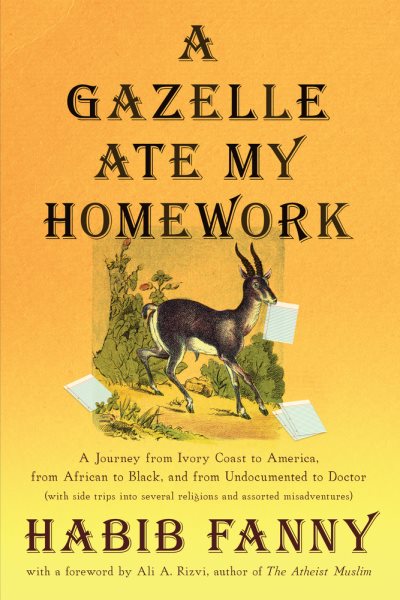 A Gazelle Ate My Homework: A Journey from Ivory Coast to America, from African to Black, and from Undocumented to Doctor (with side trips into several religions and assorted misadventures)