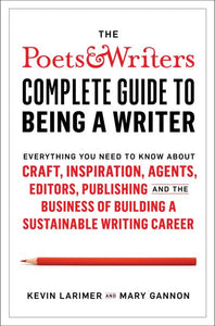The Poets & Writers Complete Guide to Being a Writer: Everything You Need to Know about Craft, Inspiration, Agents, Editors, Publishing, and the Business