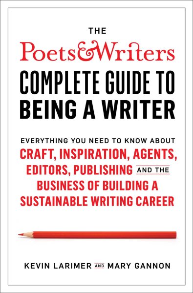The Poets & Writers Complete Guide to Being a Writer: Everything You Need to Know about Craft, Inspiration, Agents, Editors, Publishing, and the Business