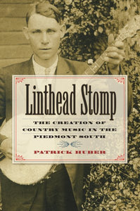 Linthead Stomp: The Creation of Country Music in the Piedmont South