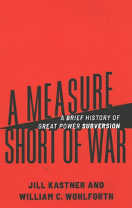 A Measure Short of War: A Brief History of Great Power Subversion