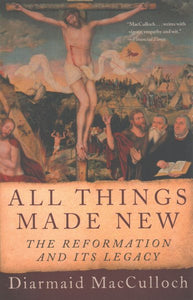 All Things Made New: The Reformation and Its Legacy