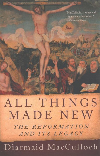 All Things Made New: The Reformation and Its Legacy