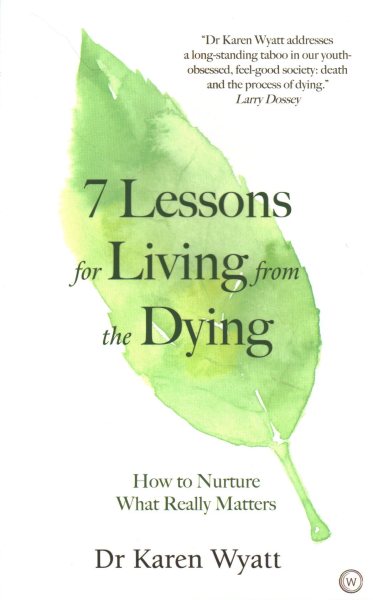 7 Lessons for Living from the Dying: How to Nurture What Really Matters