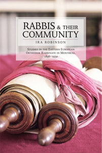 Rabbis and Their Community: Studies in the Eastern European Orthodox Rabbinate in Montreal, 1896-1930