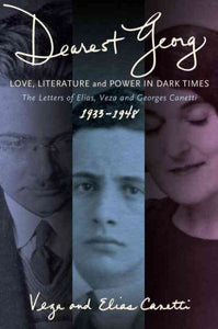 "Dearest Georg": Love, Literature, and Power in Dark Times: The Letters of Elias, Veza, and Georges Canetti, 1933-1948