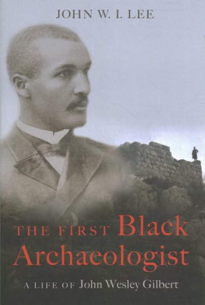 The First Black Archaeologist: A Life of John Wesley Gilbert