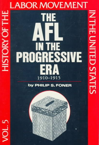 The History of the Labor Movement in the United States, Vol. 5: The AFL in the Progressive Era, 1910-1915 (Revised)