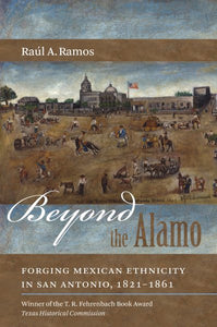 Beyond the Alamo: Forging Mexican Ethnicity in San Antonio, 1821-1861