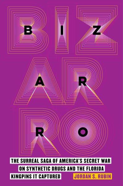 Bizarro: The Surreal Saga of America's Secret War on Synthetic Drugs and the Florida Kingpins It Captured