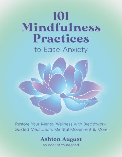 101 Mindfulness Practices to Ease Anxiety: Restore Your Mental Wellness with Breathwork, Guided Meditation, Mindful Movement & More