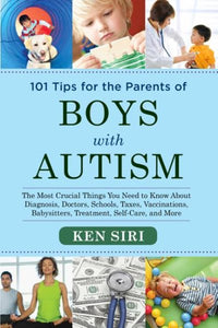 101 Tips for the Parents of Boys with Autism: The Most Crucial Things You Need to Know About Diagnosis, Doctors, Schools, Taxes, Vaccinations, Babysitters, Treatment, Food, Self-Care, and More