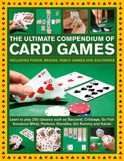 Ultimate Compendium of Card Games: Over 200 Games, Including Poker, Bridge, Family Games and Solitaires;Learn to Play Classics such as Baccarat, Cribbage, Go Fish, Knockout Whist, Pontoon, Klondike, Gin Rummy and Kaluki