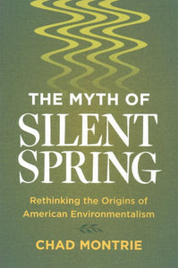 The Myth of Silent Spring: Rethinking the Origins of American Environmentalism
