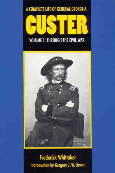 A Complete Life of General George A. Custer, Volume 1: Through the Civil War