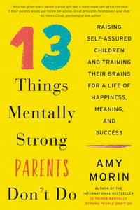 13 Things Mentally Strong Parents Don't Do: Raising Self-Assured Children and Training Their Brains for a Life of Happiness, Meaning, and Success