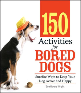 150 Activities For Bored Dogs: Surefire Ways to Keep Your Dog Active and Happy