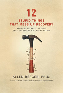 12 Stupid Things That Mess Up Recovery: Avoiding Relapse through Self-Awareness and Right Action