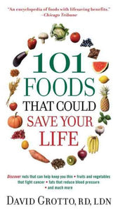 101 Foods That Could Save Your Life: Discover Nuts that Can Help Keep You Thin, Fruits and Vegetables that Fight Cancer, Fats that Reduce Blood Pressure, and Much More