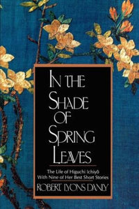 In the Shade of Spring Leaves: The Life of Higuchi Ichiyo, with Nine of Her Best Stories (Revised)